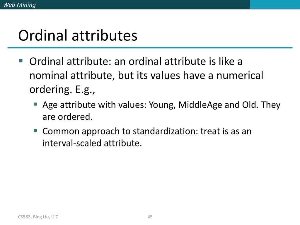 Ordinal attributes Ordinal attribute: an ordinal attribute is like a nominal attribute, but its values have a numerical ordering. E.g.,