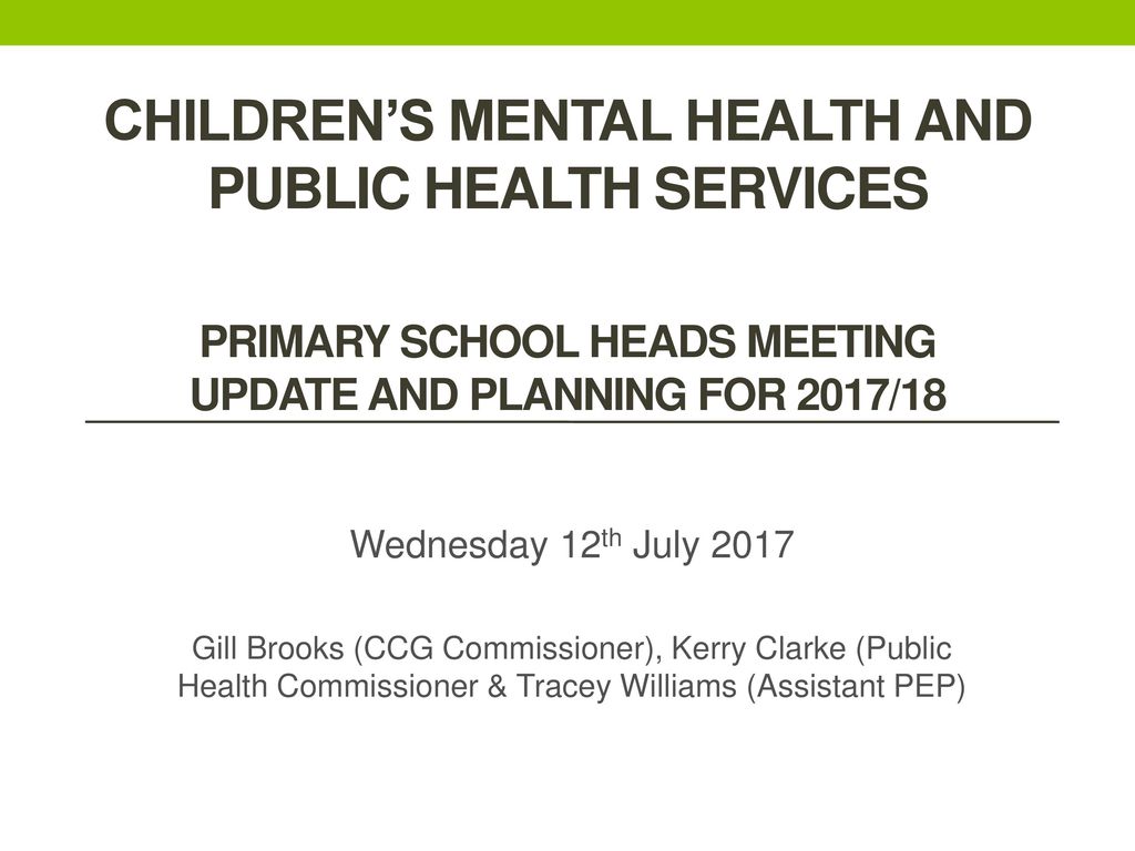 Children’s Mental Health and Public Health Services Primary School Heads Meeting Update and planning for 2017/18