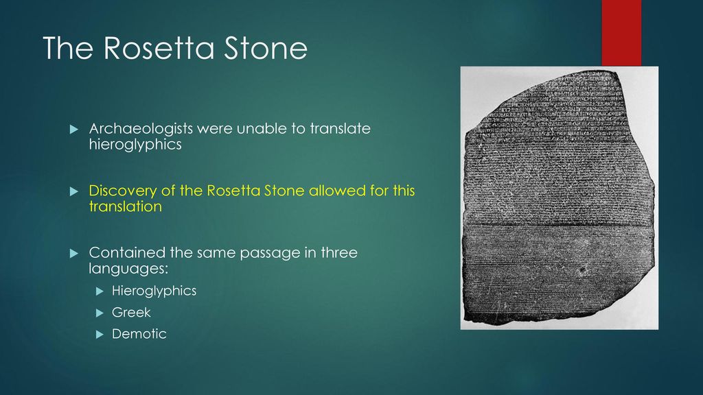 The Rosetta Stone Archaeologists were unable to translate hieroglyphics. Discovery of the Rosetta Stone allowed for this translation.