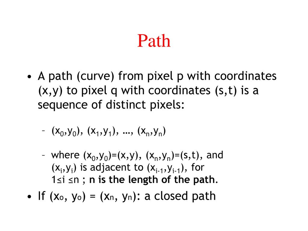 Path A path (curve) from pixel p with coordinates (x,y) to pixel q with coordinates (s,t) is a sequence of distinct pixels: