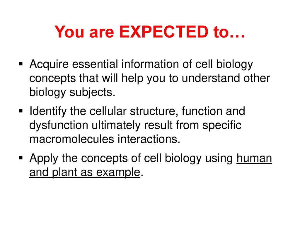 You are EXPECTED to… Acquire essential information of cell biology concepts that will help you to understand other biology subjects.