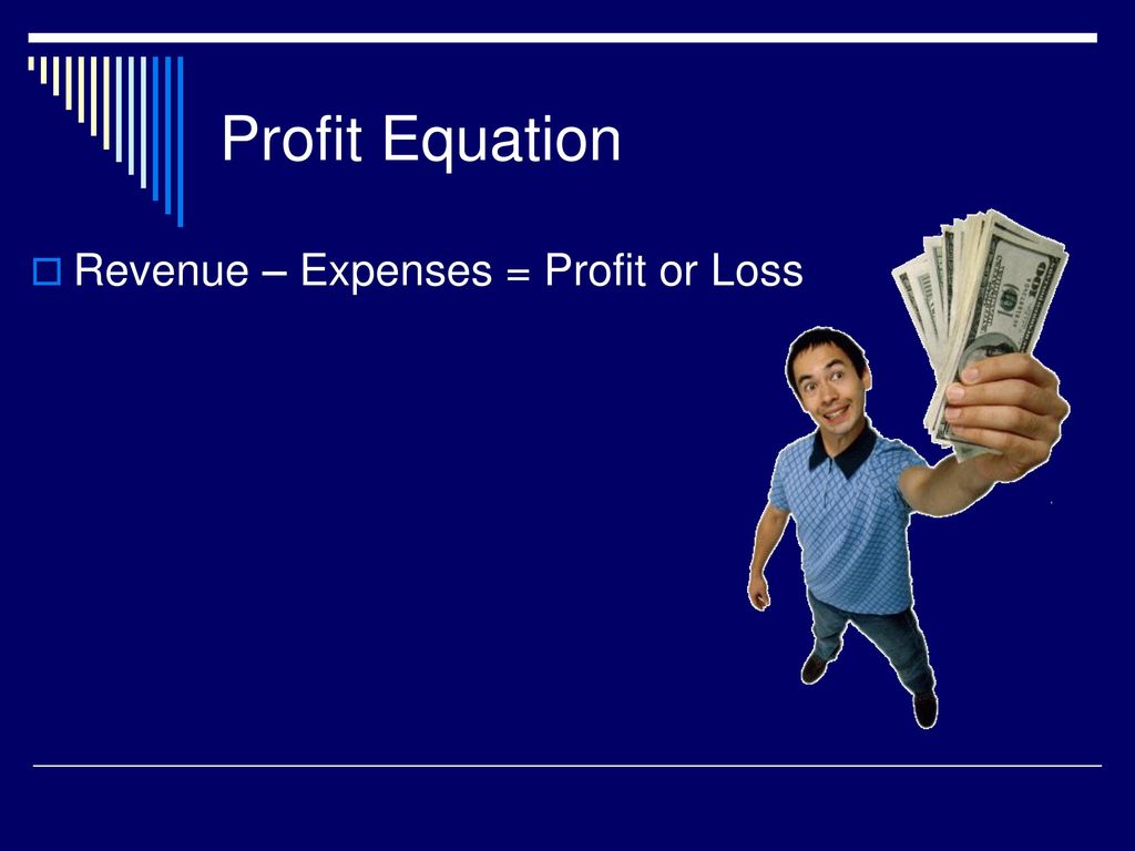 Profit Equation Revenue – Expenses = Profit or Loss