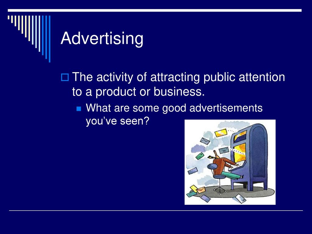 Advertising The activity of attracting public attention to a product or business. What are some good advertisements you’ve seen
