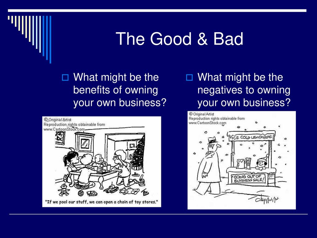 The Good & Bad What might be the benefits of owning your own business