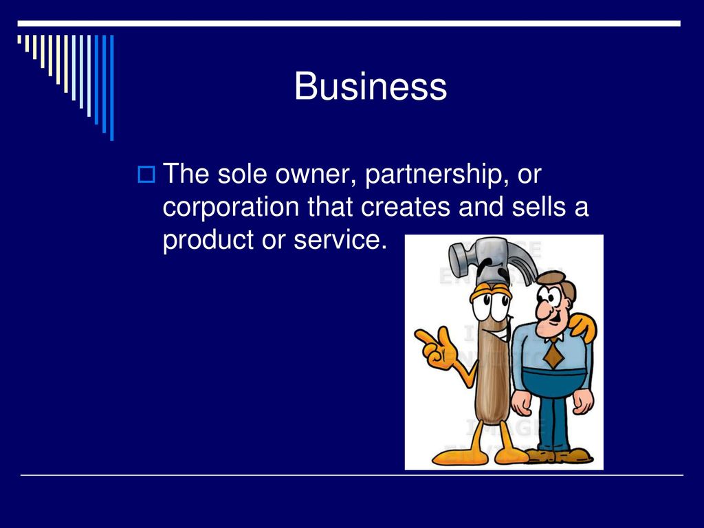 Business The sole owner, partnership, or corporation that creates and sells a product or service.