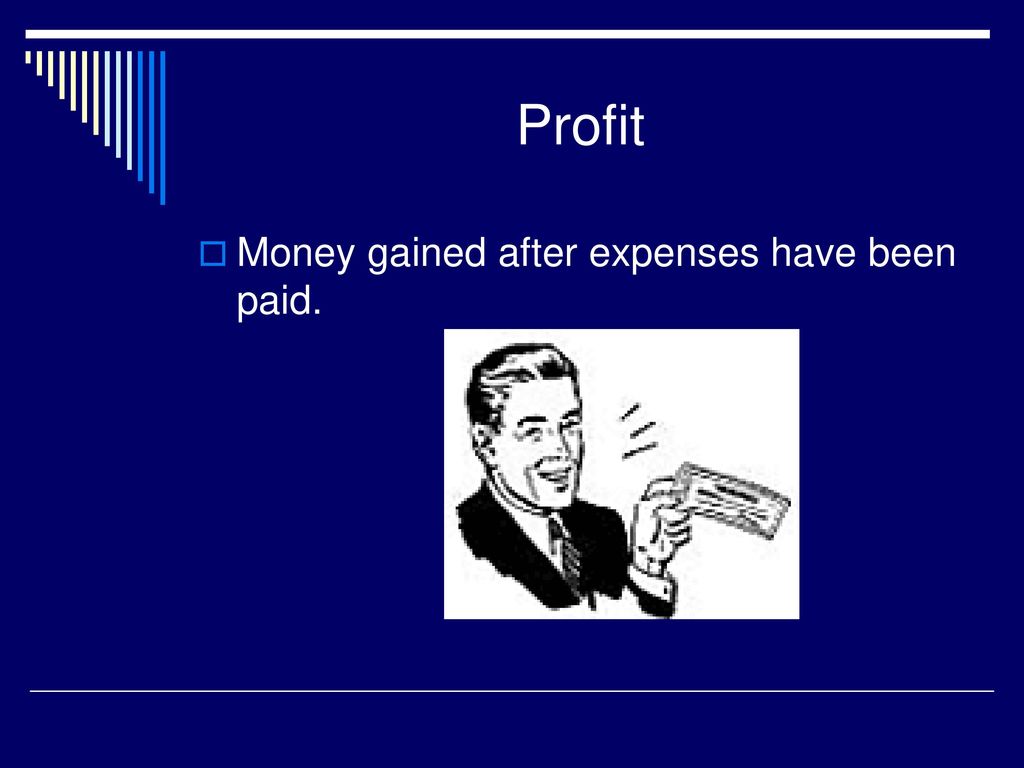 Profit Money gained after expenses have been paid.