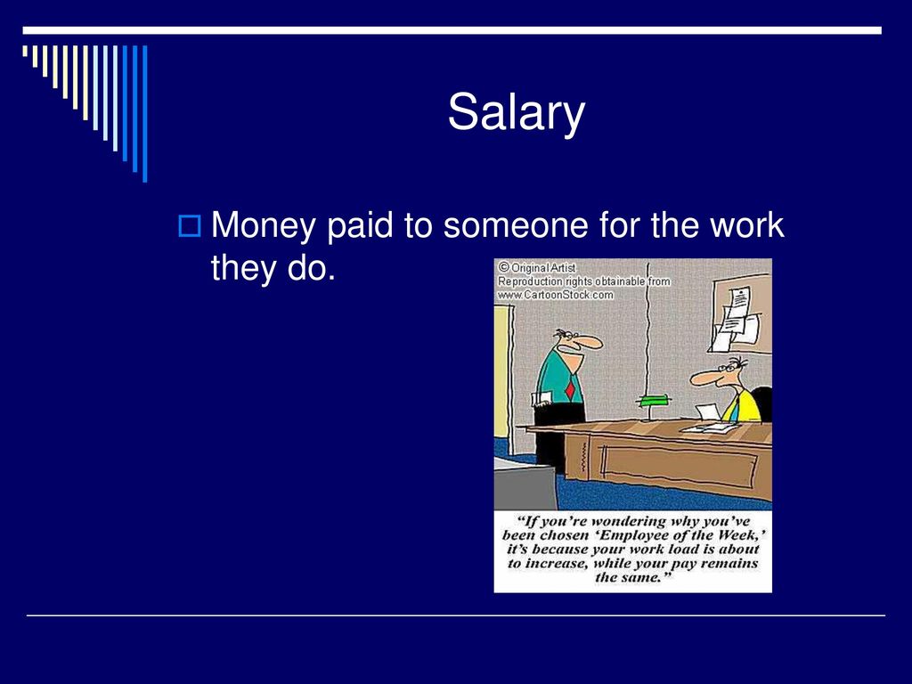 Salary Money paid to someone for the work they do.