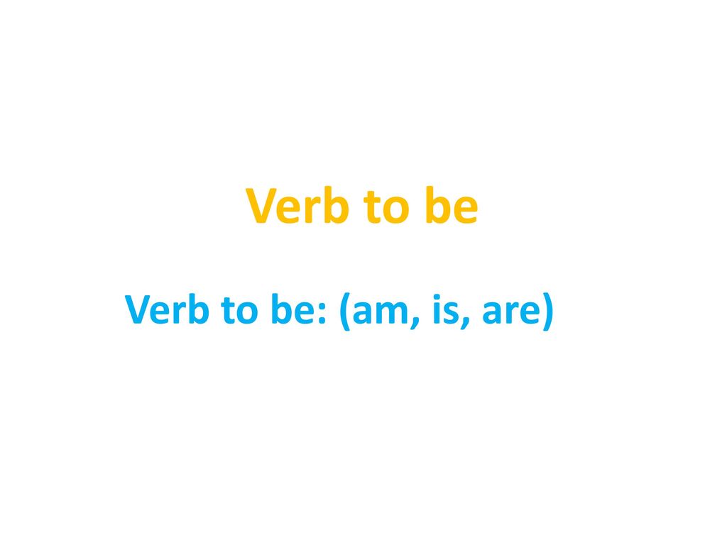 Verb to be Verb to be: (am, is, are)