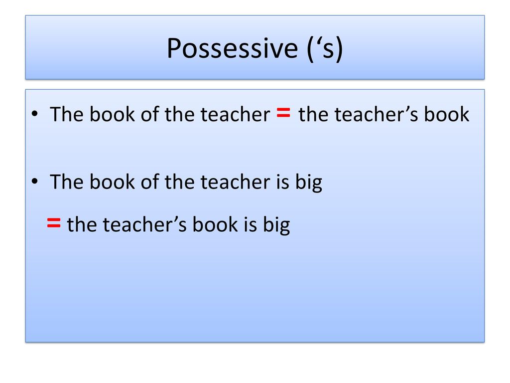 Possessive (‘s) The book of the teacher = the teacher’s book