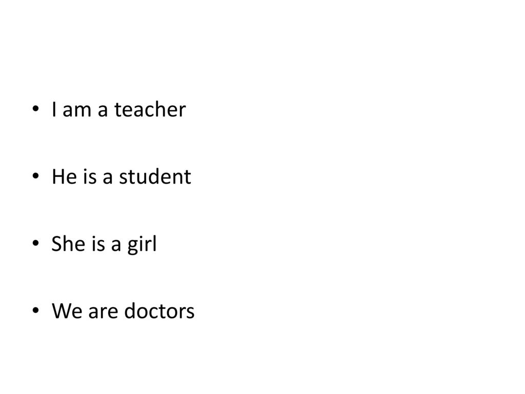I am a teacher He is a student She is a girl We are doctors