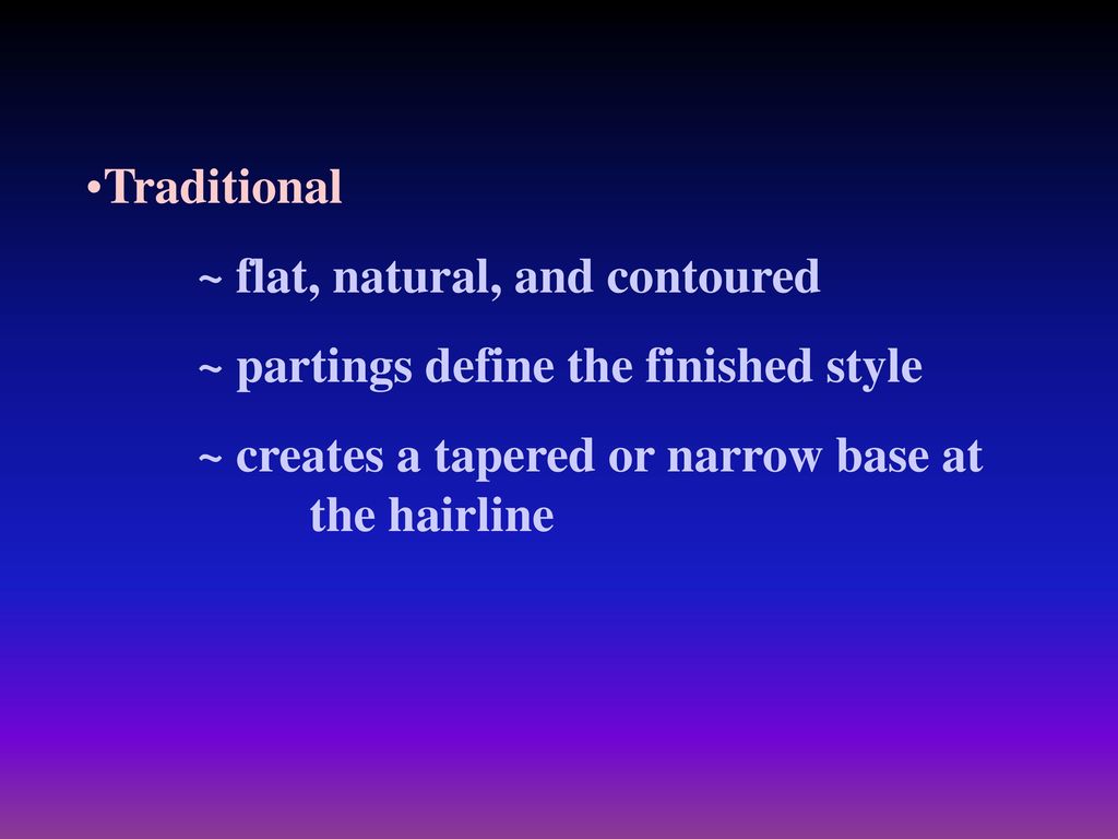 Traditional ~ flat, natural, and contoured. ~ partings define the finished style.