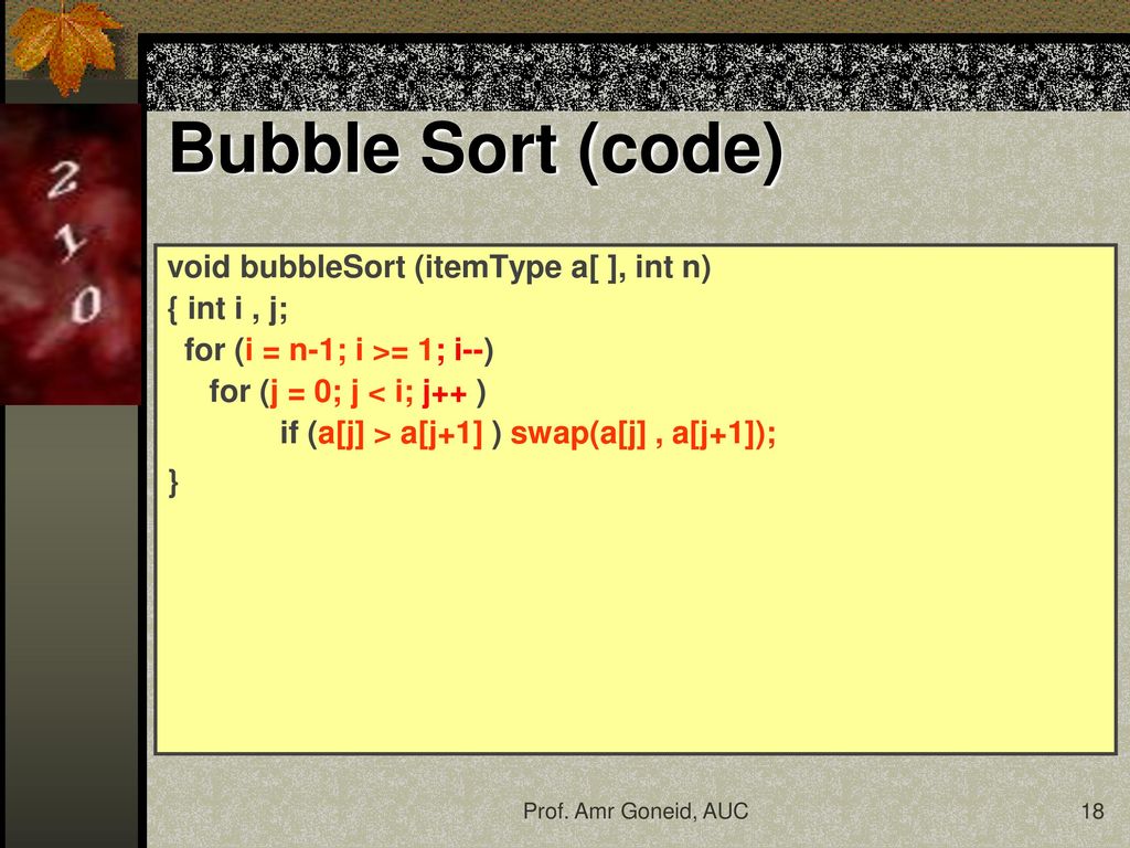 Bubble Sort (code) void bubbleSort (itemType a[ ], int n) { int i , j;