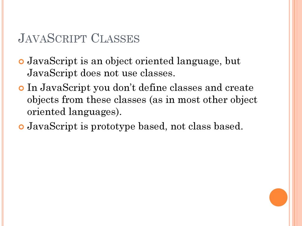 JavaScript Classes JavaScript is an object oriented language, but JavaScript does not use classes.