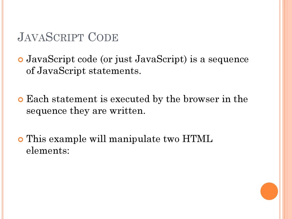 JavaScript Code JavaScript code (or just JavaScript) is a sequence of JavaScript statements.