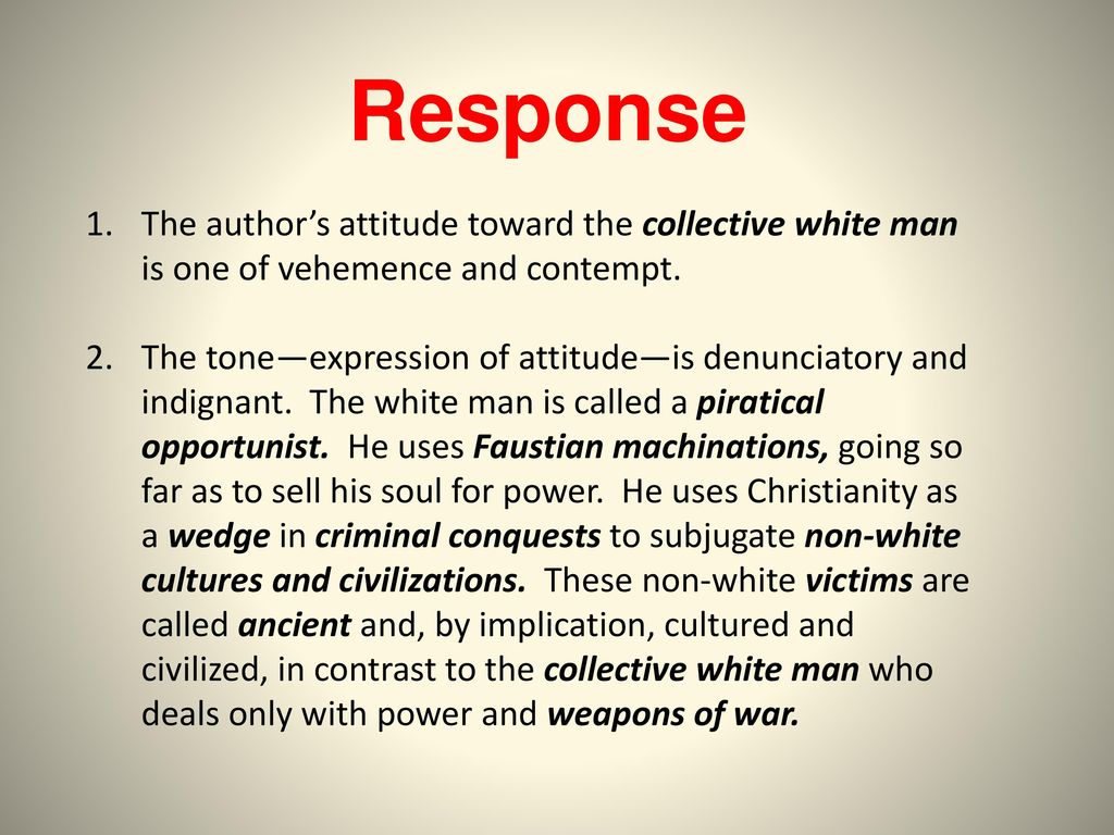 Response The author’s attitude toward the collective white man is one of vehemence and contempt.