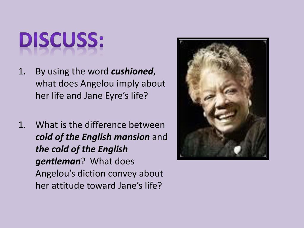 Discuss: By using the word cushioned, what does Angelou imply about her life and Jane Eyre’s life