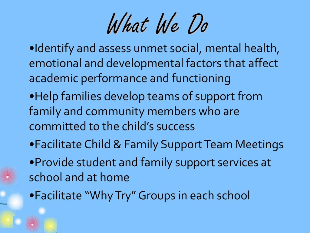 What We Do Identify and assess unmet social, mental health, emotional and developmental factors that affect academic performance and functioning.