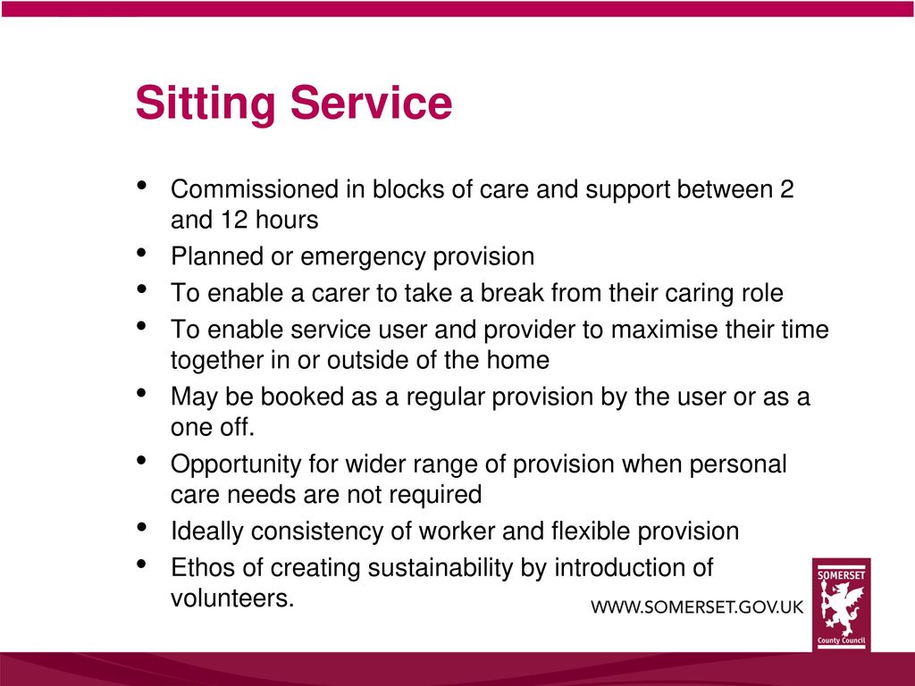 Sitting Service Commissioned in blocks of care and support between 2 and 12 hours. Planned or emergency provision.