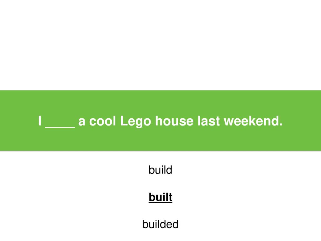 I ____ a cool Lego house last weekend.