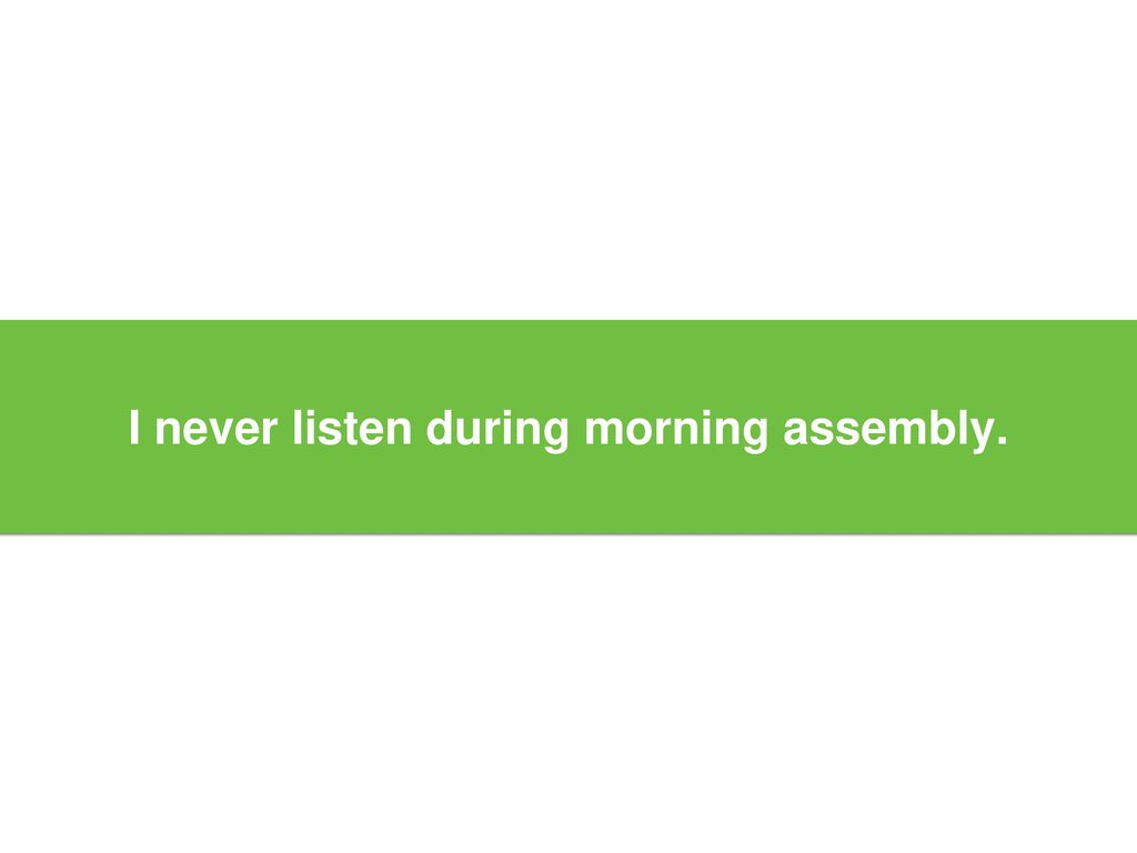 I never listen during morning assembly.