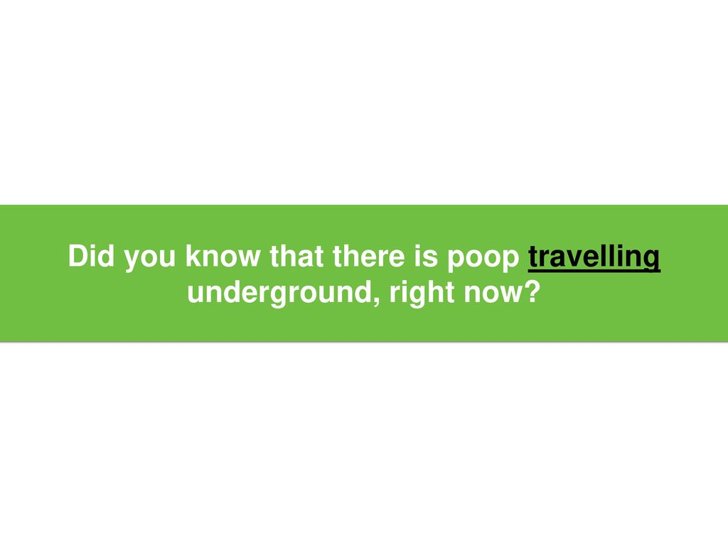 Did you know that there is poop travelling underground, right now