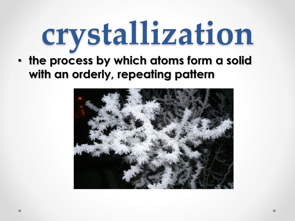 crystallization the process by which atoms form a solid with an orderly, repeating pattern