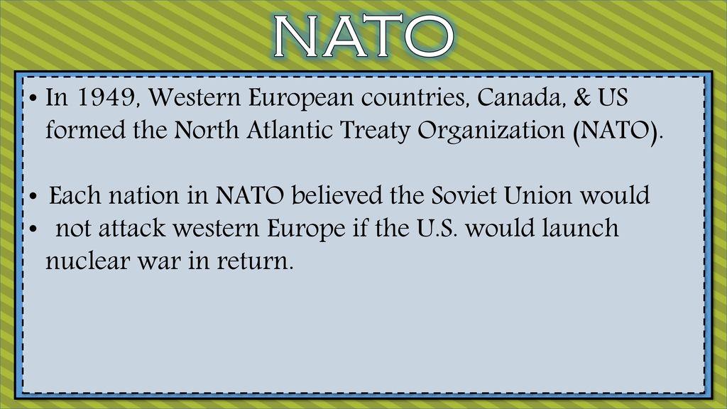 NATO In 1949, Western European countries, Canada, & US formed the North Atlantic Treaty Organization (NATO).