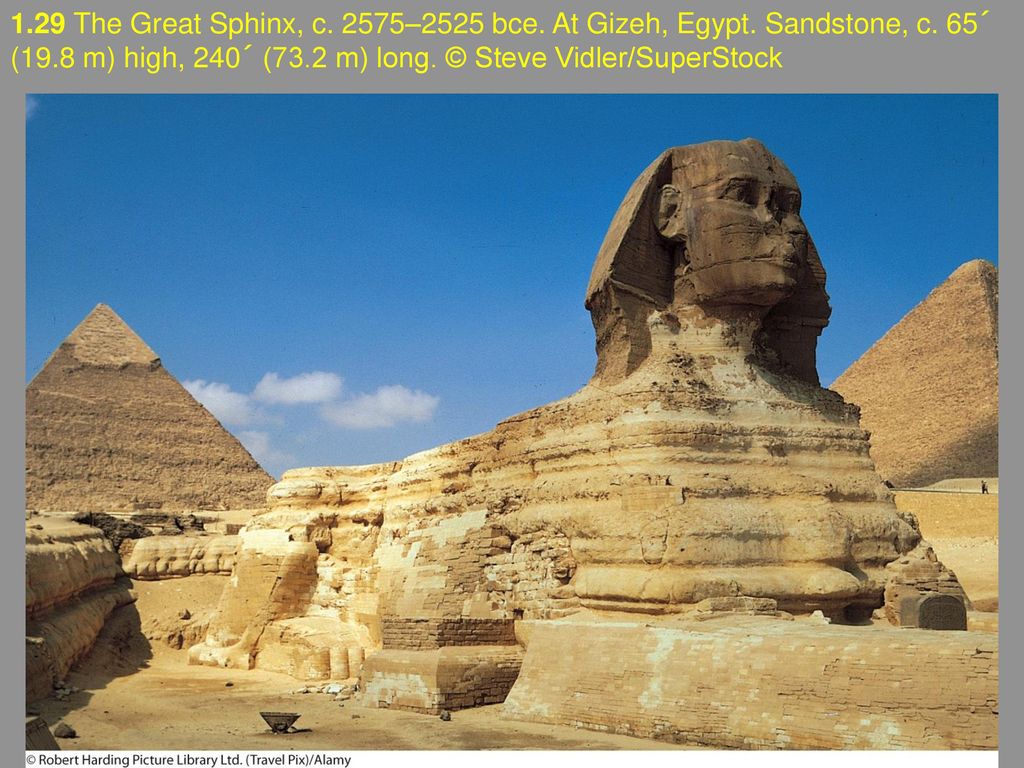 1.29 The Great Sphinx, c. 2575–2525 bce. At Gizeh, Egypt. Sandstone, c. 65´ (19.8 m) high, 240´ (73.2 m) long. © Steve Vidler/SuperStock