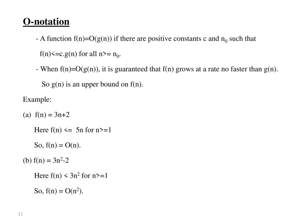 O-notation - A function f(n)=O(g(n)) if there are positive constants c and n0 such that. f(n)<=c.g(n) for all n>= n0.