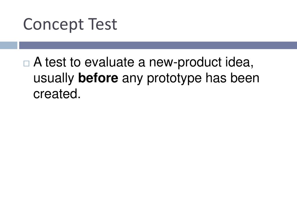 Concept Test A test to evaluate a new-product idea, usually before any prototype has been created.
