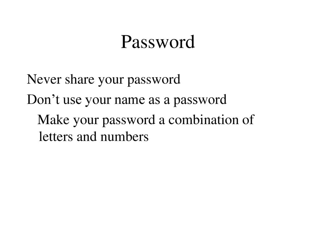 Password Never share your password Don’t use your name as a password