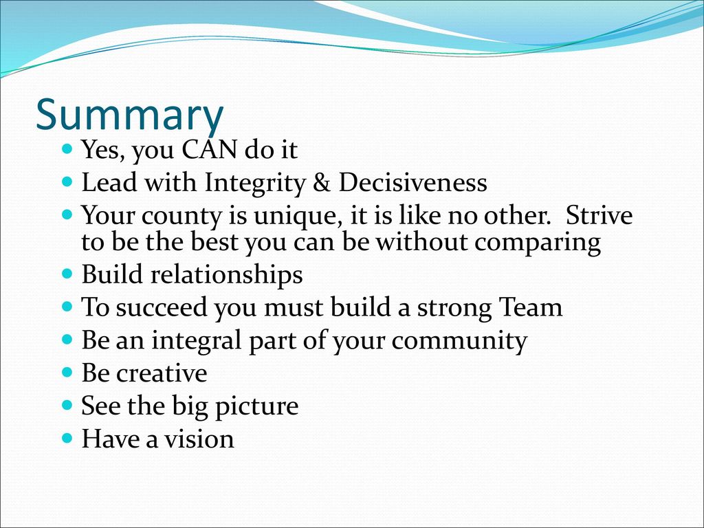 Summary Yes, you CAN do it Lead with Integrity & Decisiveness