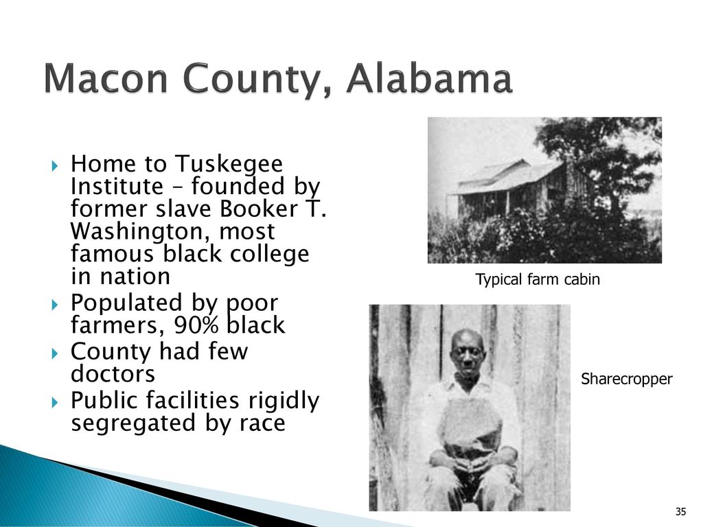 Macon County, Alabama Home to Tuskegee Institute – founded by former slave Booker T. Washington, most famous black college in nation.