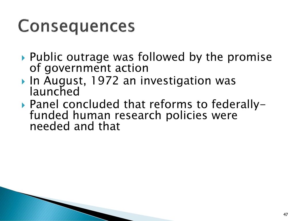 Consequences Public outrage was followed by the promise of government action. In August, 1972 an investigation was launched.