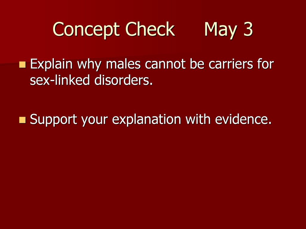 Concept Check May 3 Explain why males cannot be carriers for sex-linked disorders.