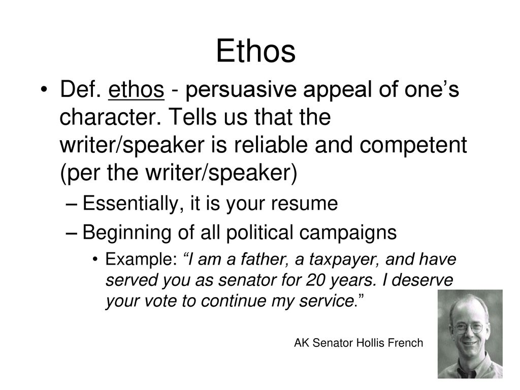 Ethos Def. ethos - persuasive appeal of one’s character. Tells us that the writer/speaker is reliable and competent (per the writer/speaker)