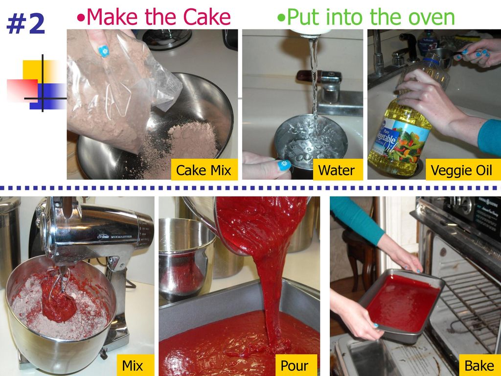 #2 Make the Cake Put into the oven Cake Mix Water Veggie Oil Mix Pour