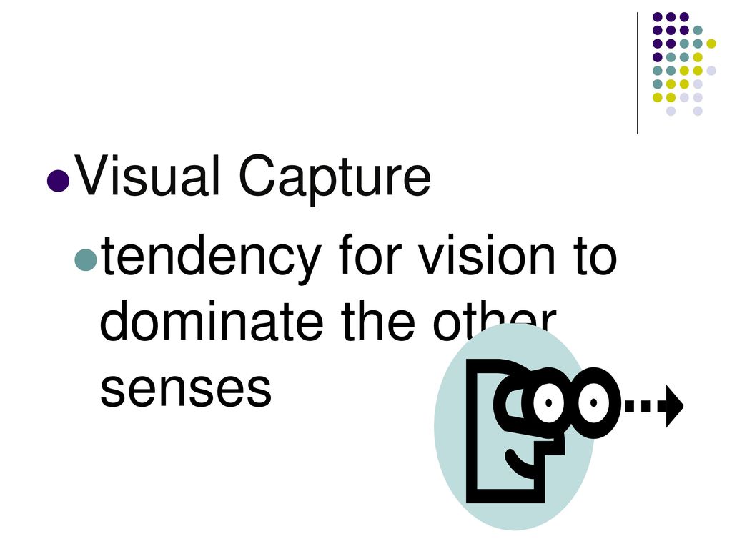 Visual Capture tendency for vision to dominate the other senses