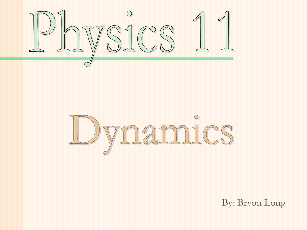 Physics 11 Dynamics By: Bryon Long