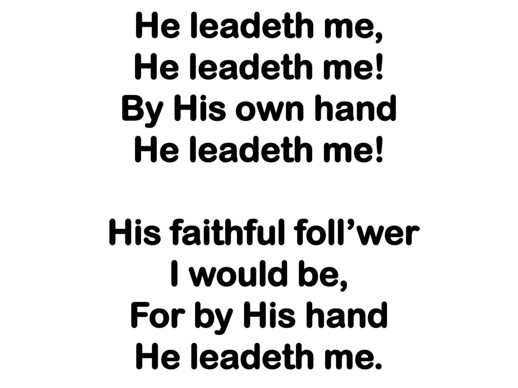 He leadeth me, He leadeth me. By His own hand He leadeth me