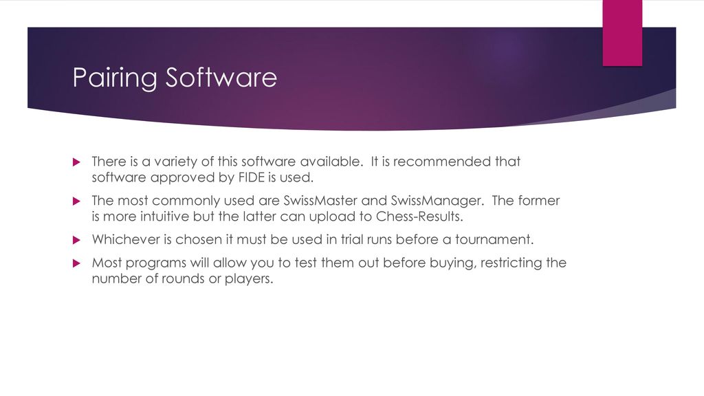 Pairing Software There is a variety of this software available. It is recommended that software approved by FIDE is used.