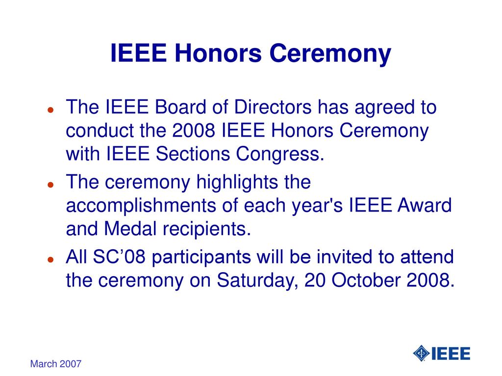 IEEE Honors Ceremony The IEEE Board of Directors has agreed to conduct the 2008 IEEE Honors Ceremony with IEEE Sections Congress.