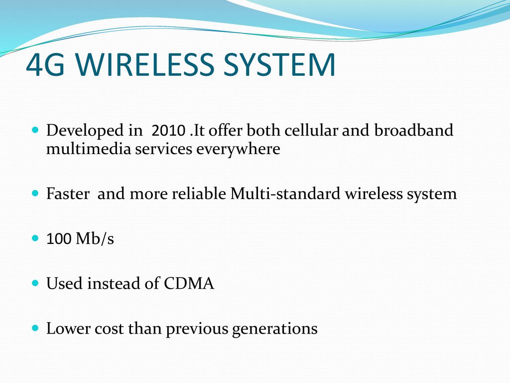 4G WIRELESS SYSTEM Developed in It offer both cellular and broadband multimedia services everywhere.