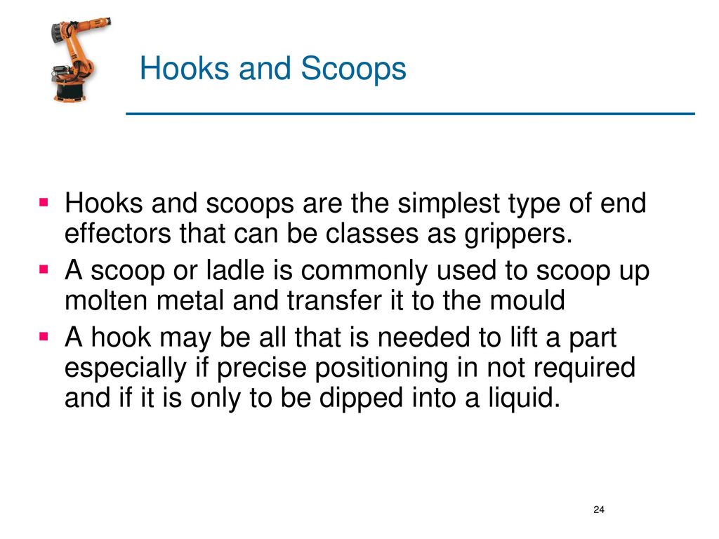 Hooks and Scoops Hooks and scoops are the simplest type of end effectors that can be classes as grippers.