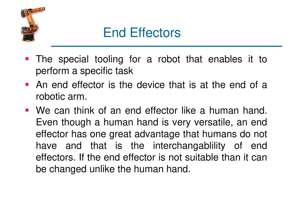 End Effectors The special tooling for a robot that enables it to perform a specific task.