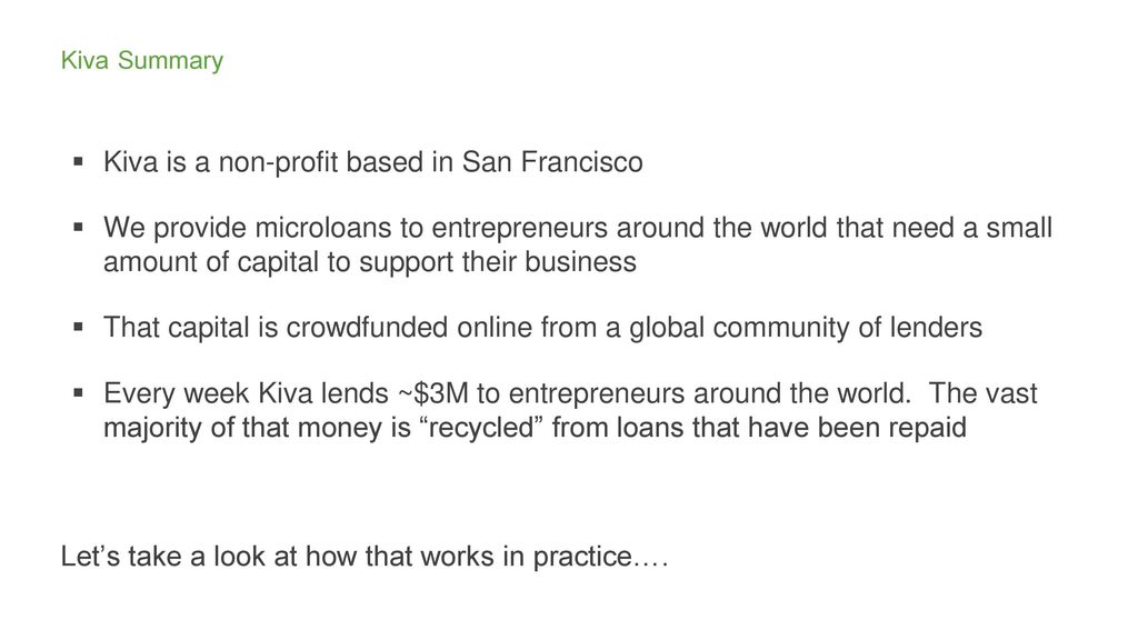 Kiva Summary Kiva Is A Non Profit Based In San Francisco We Provide Microloans To Entrepreneurs Around The World That Need A Small Amount Of Capital Ppt Download