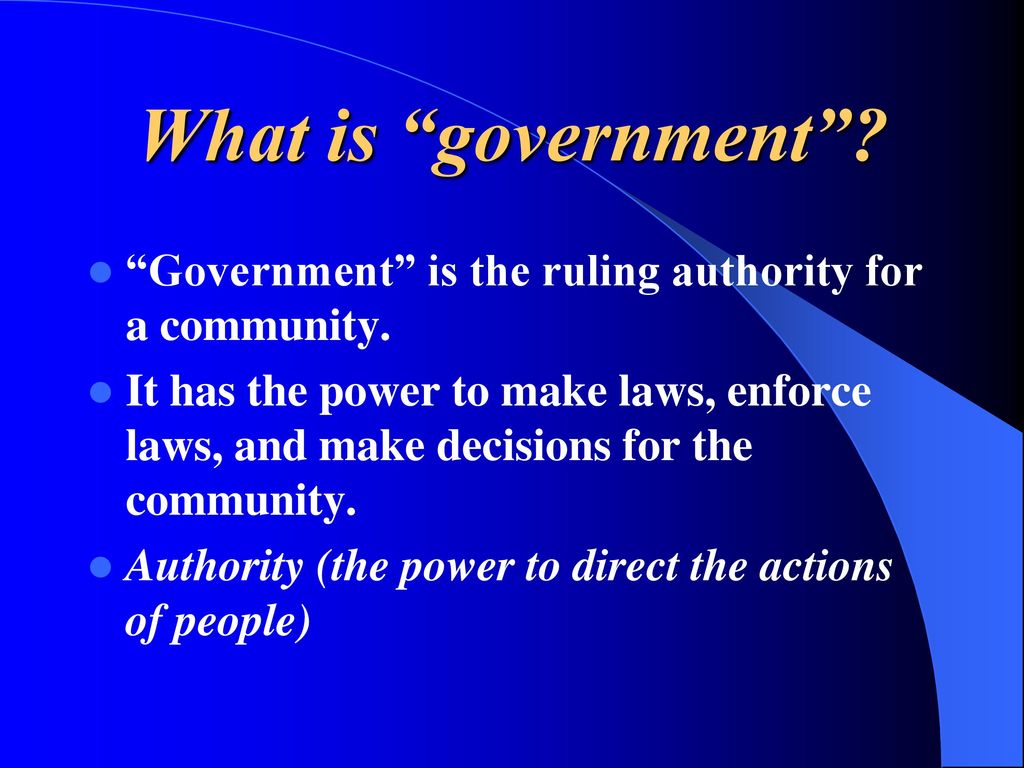 What is government Government is the ruling authority for a community.