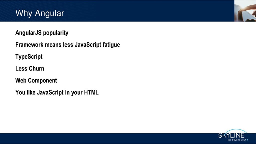 Why Angular AngularJS popularity Framework means less JavaScript fatigue TypeScript Less Churn Web Component You like JavaScript in your HTML