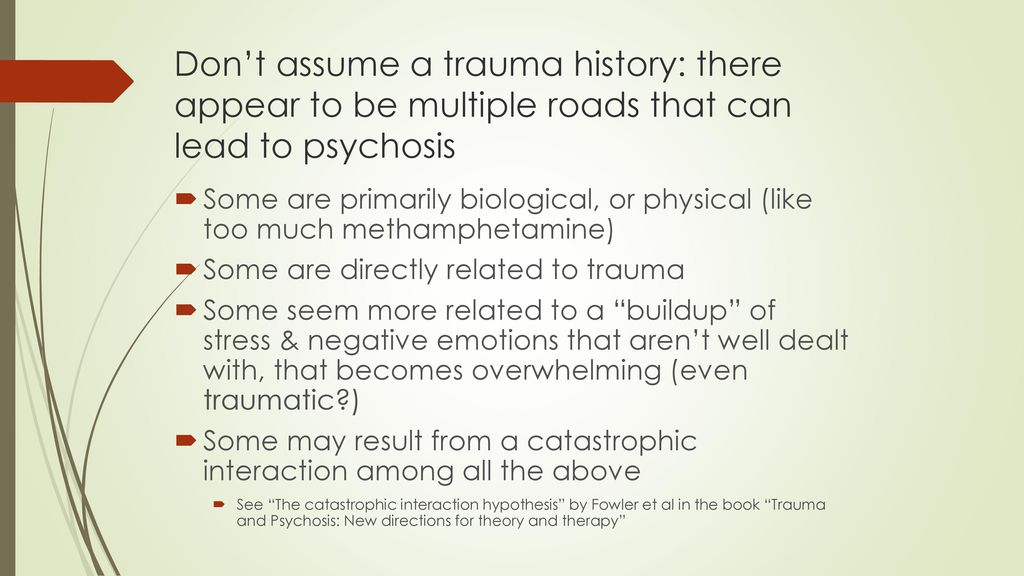 Don’t assume a trauma history: there appear to be multiple roads that can lead to psychosis