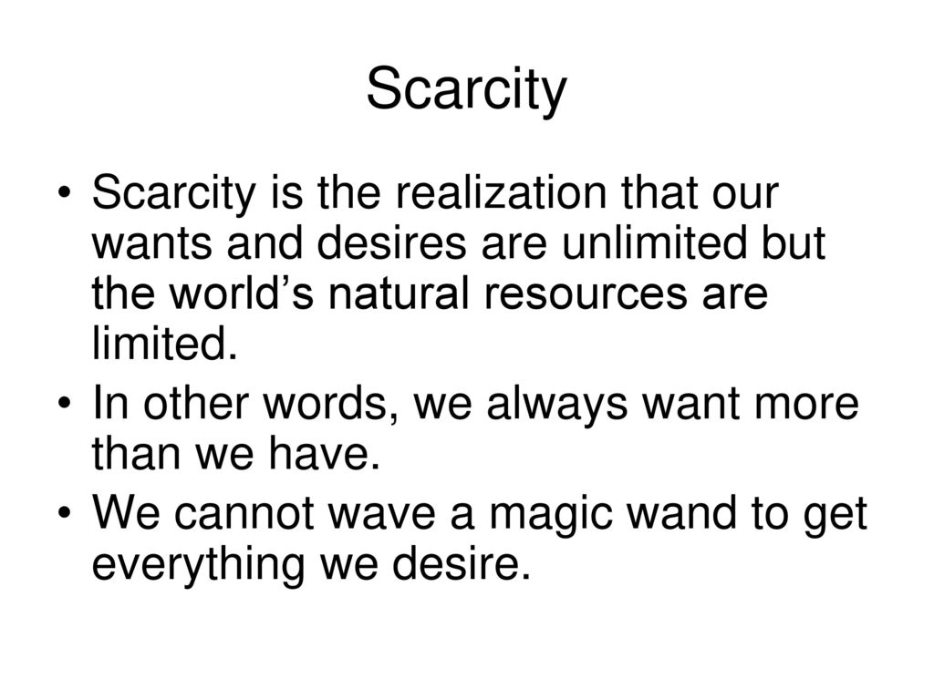 Scarcity Scarcity is the realization that our wants and desires are unlimited but the world’s natural resources are limited.